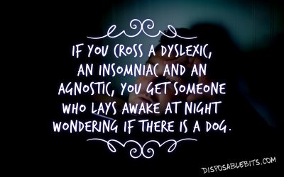 Dyslexic, Insomniac, Agnostic